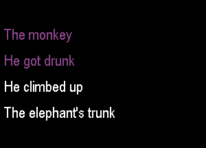 The monkey
He got drunk

He climbed up

The elephant's trunk