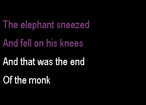 The elephant sneezed

And fell on his knees
And that was the end
Of the monk