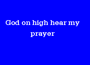 God on high hear my

prayer