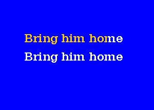 Bring him home

Bring him home