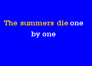 The summers die one

by one