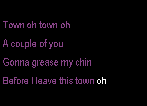 Town oh town oh

A couple of you

Gonna grease my chin

Before I leave this town oh