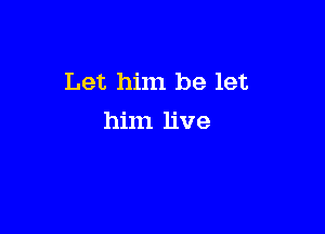 Let him be let

him live