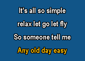 It's all so simple
relax let go let fly

So someone tell me

Any old day easy