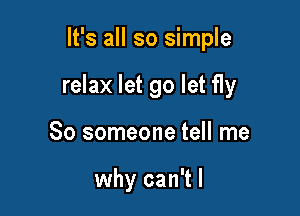 It's all so simple

relax let go let fly

So someone tell me

why can't I