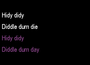 Hidy didy
Diddle dum die

Hidy didy
Diddle dum day