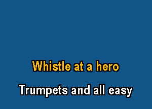 Whistle at a hero

Trumpets and all easy