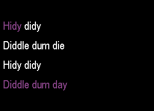 Hidy didy
Diddle dum die

Hidy didy
Diddle dum day