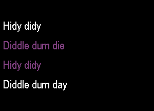 Hidy didy
Diddle dum die

Hidy didy
Diddle dum day