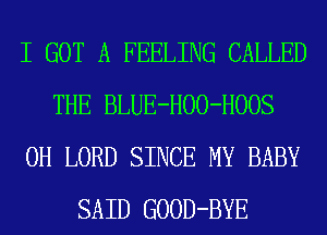 I GOT A FEELING CALLED
THE BLUE-HOO-HOOS
0H LORD SINCE MY BABY
SAID GOOD-BYE