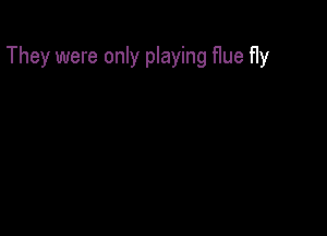 They were only playing Hue fly