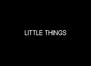 LITTLE THINGS