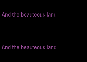 And the beauteous land

And the beauteous land