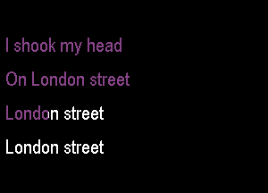 I shook my head

On London street
London street

London street