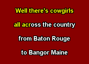 Well there's cowgirls

all across the country

from Baton Rouge

to Bangor Maine