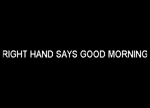 RIGHT HAND SAYS GOOD MORNING