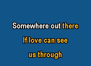 Somewhere out there

If love can see

us through