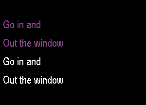 Go in and

Out the window

Go in and

Out the window