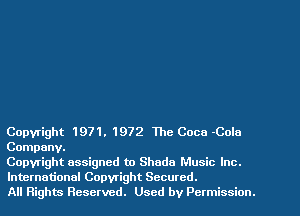 Copyright 1971. 1972 The Coca Cola
Company.

Copyright assigned to Shade Music Inc.
International Copyright Secured.

All Rights Reserved. Used by Permission.