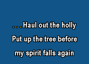 ...Haul out the holly

Put up the tree before

my spirit falls again
