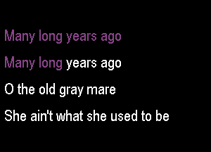 Many long years ago

Many long years ago

0 the old gray mare

She ain't what she used to be