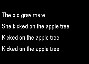 The old gray mare

She kicked on the apple tree

Kicked on the apple tree
Kicked on the apple tree