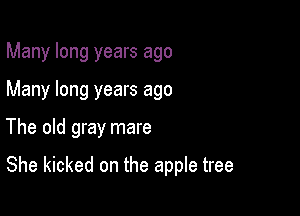 Many long years ago
Many long years ago

The old gray mare

She kicked on the apple tree