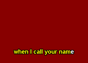 when I call your name