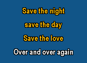 Save the night
save the day

Savethelove

Over and over again