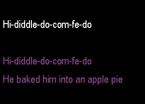 Hi-diddle-do-com-fe-do

Hi-diddle-do-com-fe-do

He baked him into an apple pie