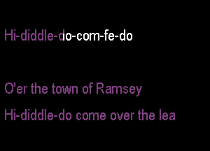 Hi-diddle-do-com-fe-do

O'er the town of Ramsey

Hi-diddIe-do come over the lea