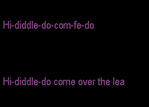 Hi-diddle-do-com-fe-do

Hi-diddIe-do come over the lea