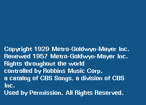 COpvright 1929 MetrO-Goldwvn-Maver Inc.
Renewed 1957 Metro-Goldwvn-Mayer Inc.
Rights throughout the world

centralled by Robbins Music Corp.

a catamg of CBS Songs, 8 divisiOn of CBS
Inc.

Used by PermissiOn. All Rights Reserved.