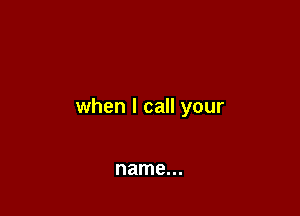 when I call your

name...