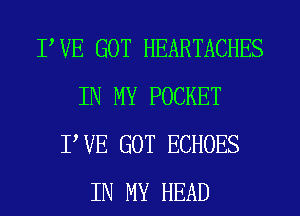 PVE GOT HEARTACHES
IN MY POCKET
PVE GOT ECHOES
IN MY HEAD