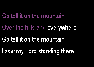 Go tell it on the mountain
Over the hills and everywhere

Go tell it on the mountain

I saw my Lord standing there