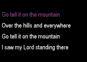 Go tell it on the mountain
Over the hills and everywhere

Go tell it on the mountain

I saw my Lord standing there