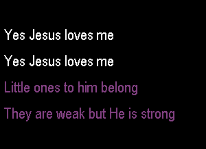 Yes Jesus loves me

Yes Jesus loves me

Little ones to him belong

They are weak but He is strong