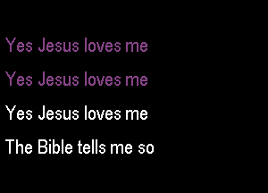 Yes Jesus loves me
Yes Jesus loves me

Yes Jesus loves me

The Bible tells me so