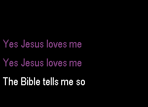 Yes Jesus loves me

Yes Jesus loves me

The Bible tells me so