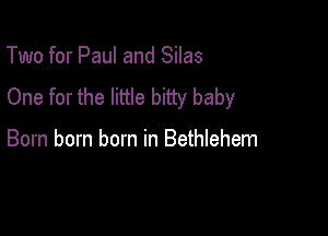 Two for Paul and Silas

One for the little bitty baby

Born born born in Bethlehem