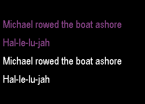 Michael rowed the boat ashore
Hal-le-lu-jah

Michael rowed the boat ashore

HaI-le-lu-jah