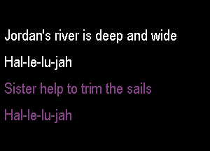 Jordan's river is deep and wide

Hal-le-lu-jah
Sister help to trim the sails

HaI-le-lu-jah