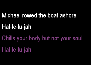 Michael rowed the boat ashore

Hal-le-lu-jah

Chills your body but not your soul

HaI-le-lu-jah