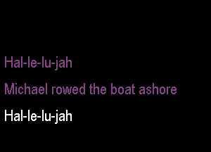 Hal-le-lu-jah

Michael rowed the boat ashore

HaI-le-lu-jah