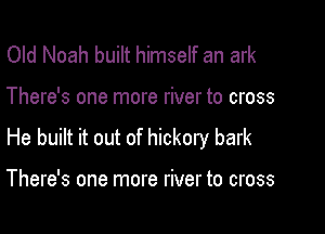 Old Noah built himself an ark

There's one more river to cross

He built it out of hickory bark

There's one more river to cross