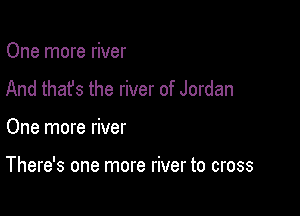 One more river
And that's the river of Jordan

One more river

There's one more river to cross