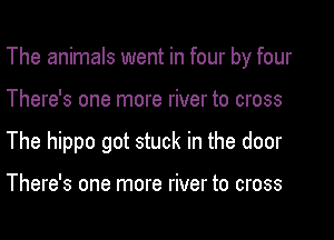 The animals went in four by four
There's one more river to cross
The hippo got stuck in the door

There's one more river to cross