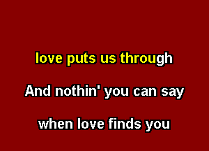 love puts us through

And nothin' you can say

when love finds you