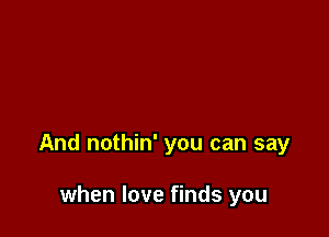 And nothin' you can say

when love finds you